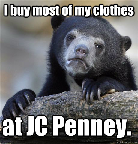 I buy most of my clothes at JC Penney. - I buy most of my clothes at JC Penney.  Confession Bear