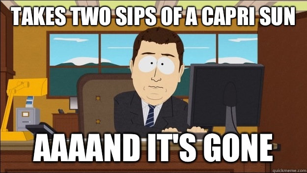 Takes two sips of a Capri Sun AAAAND It's gone  aaaand its gone