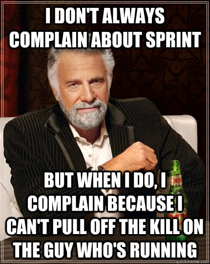 I don't always complain about sprint but when I do, I complain because I can't pull off the kill on the guy who's running  The Most Interesting Man In The World