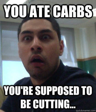 You ate carbs You're supposed to be cutting... - You ate carbs You're supposed to be cutting...  Gym Brah