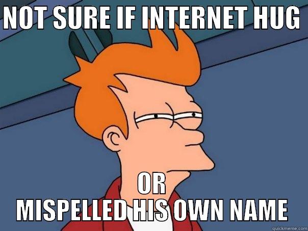 NOT SURE IF INTERNET HUG  OR MISPELLED HIS OWN NAME Futurama Fry