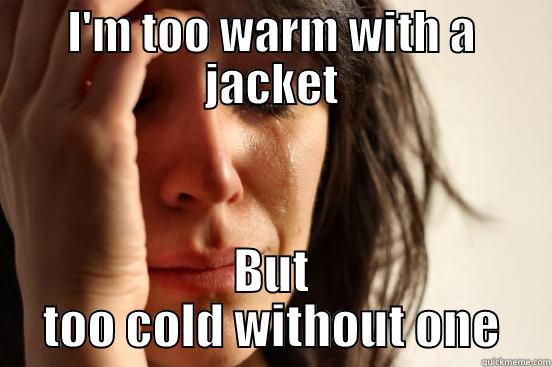 I'M TOO WARM WITH A JACKET BUT TOO COLD WITHOUT ONE First World Problems