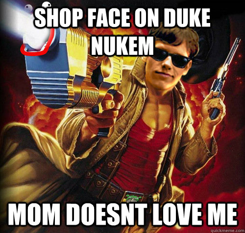 shop face on Duke Nukem mom doesnt love me  duke nukem kid