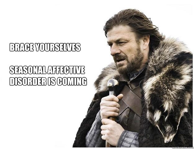 Brace yourselves

Seasonal affective disorder is coming - Brace yourselves

Seasonal affective disorder is coming  Imminent Ned