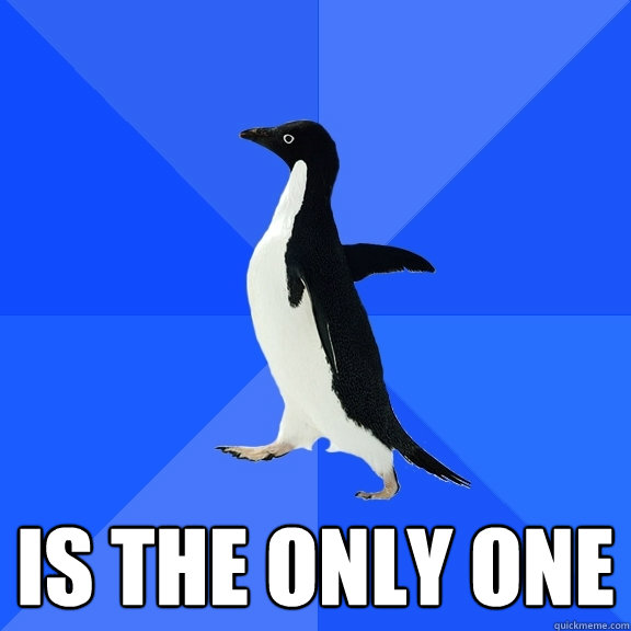  Is the only one  Socially Awkward Penguin
