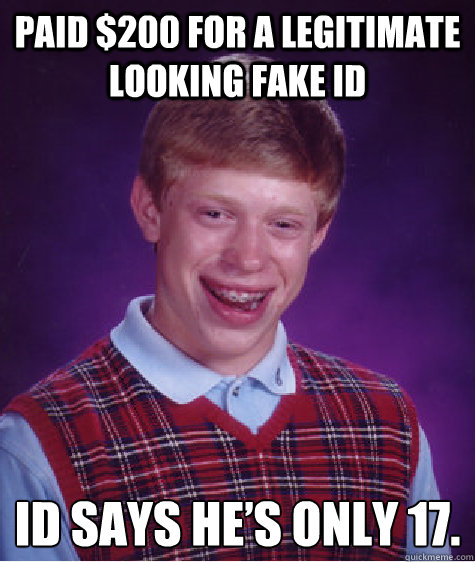 Paid $200 for a legitimate looking fake ID ID says he’s only 17.  Bad Luck Brian