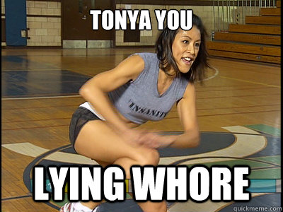 Tonya You lying whore  