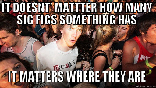 IT DOESNT' MATTTER HOW MANY SIG FIGS SOMETHING HAS IT MATTERS WHERE THEY ARE Sudden Clarity Clarence