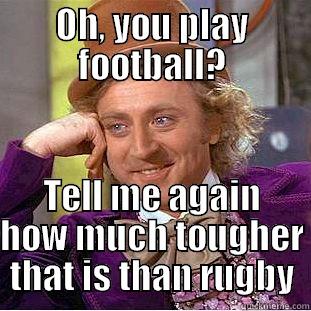 rugby vs football - OH, YOU PLAY FOOTBALL? TELL ME AGAIN HOW MUCH TOUGHER THAT IS THAN RUGBY Condescending Wonka