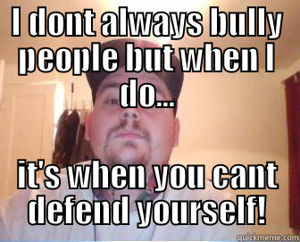 I DONT ALWAYS BULLY PEOPLE BUT WHEN I DO... IT'S WHEN YOU CANT DEFEND YOURSELF! Misc