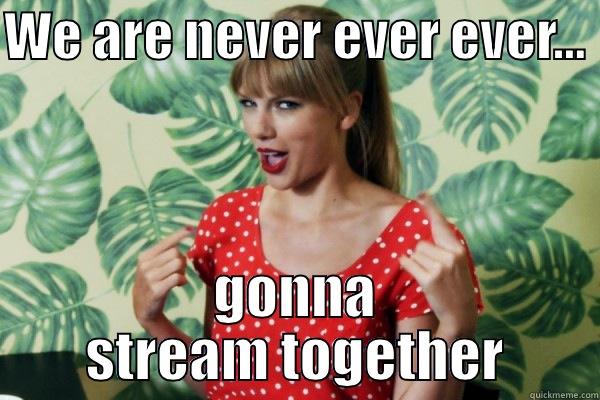 WE ARE NEVER EVER EVER...  GONNA STREAM TOGETHER Misc