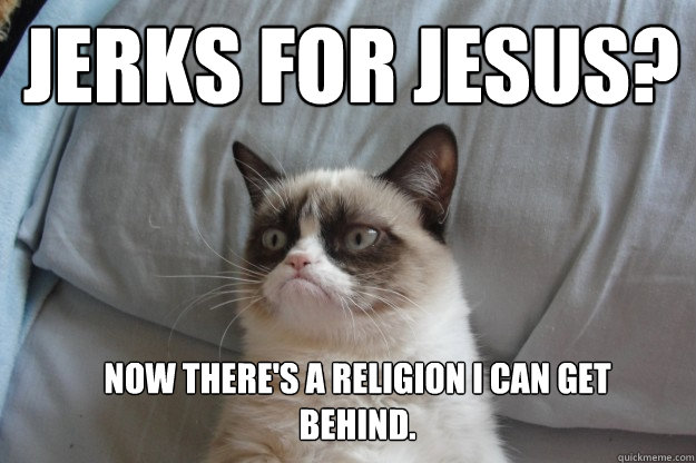 Jerks for Jesus?  Now there's a religion I can get behind.  