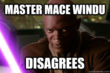 Master Mace Windu disagrees  