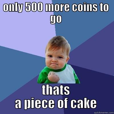 ONLY 500 MORE COINS TO GO THATS A PIECE OF CAKE Success Kid
