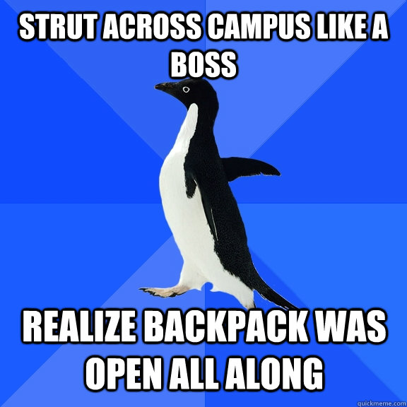Strut Across campus like a boss Realize backpack was open all along  Socially Awkward Penguin