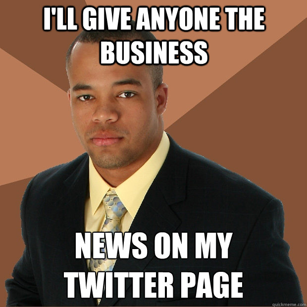 I'll give anyone the business news on my 
twitter page  Successful Black Man
