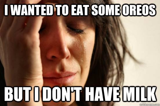 I wanted to eat some oreos but i don't have milk  First World Problems