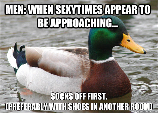 men: when sexytimes appear to be approaching... socks off first.
(preferably with shoes in another room)  Actual Advice Mallard