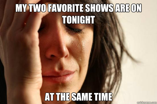My two favorite shows are on tonight at the same time  First World Problems