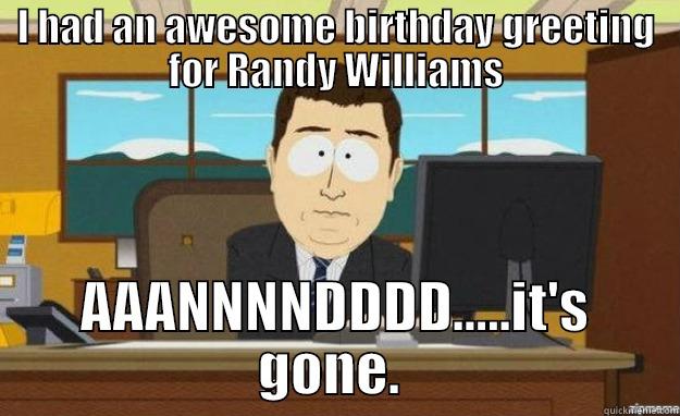 I HAD AN AWESOME BIRTHDAY GREETING FOR RANDY WILLIAMS AAANNNNDDDD.....IT'S GONE.  aaaand its gone
