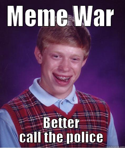 MEME WAR BETTER CALL THE POLICE Bad Luck Brian