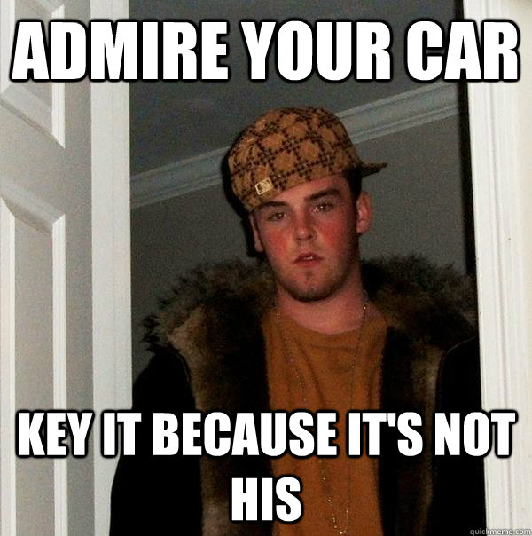 Admire your car key it because it's not his  Scumbag Steve