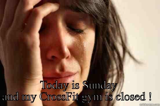  TODAY IS SUNDAY AND MY CROSSFIT GYM IS CLOSED !  First World Problems