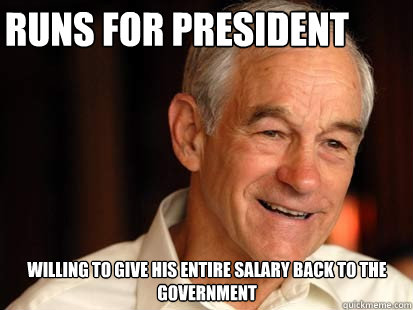Runs for president willing to give his entire salary back to the government  Good Guy Ron Paul