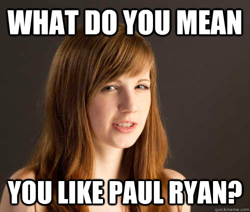 what do you mean you like Paul Ryan?  