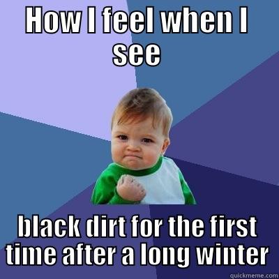 HOW I FEEL WHEN I SEE BLACK DIRT FOR THE FIRST TIME AFTER A LONG WINTER Success Kid
