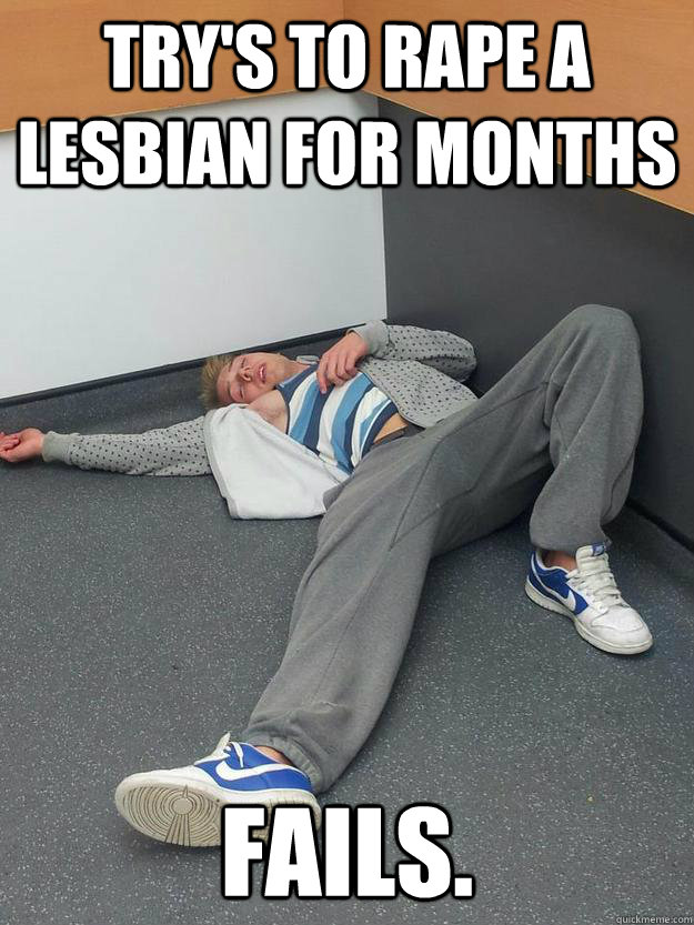 Try's to rape a Lesbian for months Fails.  