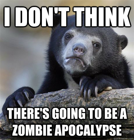 I don't think there's going to be a zombie apocalypse  Confession Bear