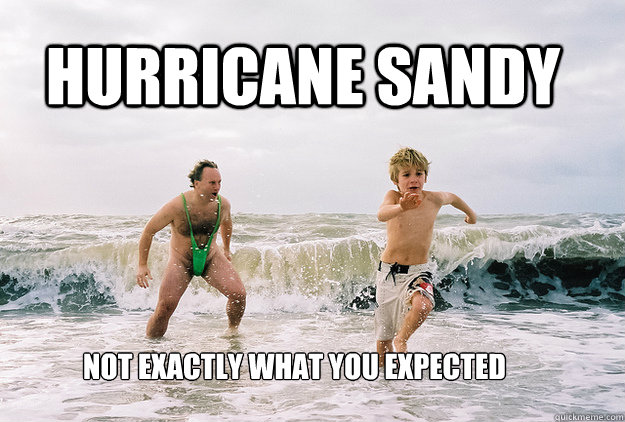 Hurricane Sandy Not exactly what you expected - Hurricane Sandy Not exactly what you expected  Hurricane Sandy