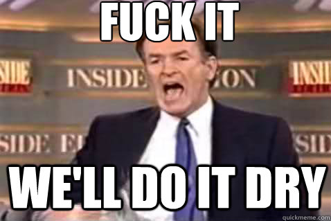 fuck it We'll do it Dry  Fuck It Bill OReilly