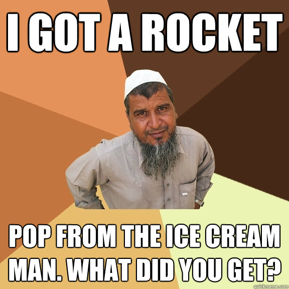 I got a rocket pop from the ice cream man. What did you get?  Ordinary Muslim Man