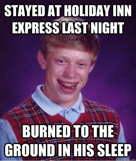 stayed at holiday inn express last night burned to the ground in his sleep - stayed at holiday inn express last night burned to the ground in his sleep  Bad Luck Brian