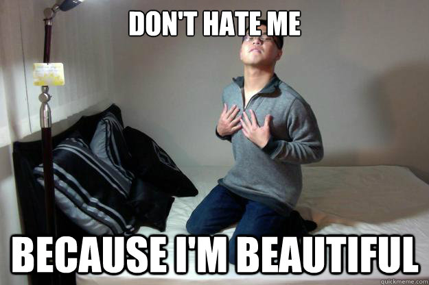 don't hate me because I'm beautiful  