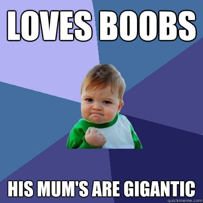 LOVES BOOBS HIS MUM'S ARE GIGANTIC  Success Kid