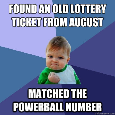 found an old lottery ticket from august matched the powerball number - found an old lottery ticket from august matched the powerball number  Success Kid