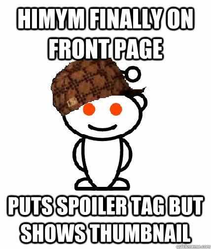 HIMYM finally on front page Puts spoiler tag but shows thumbnail  Scumbag Reddit