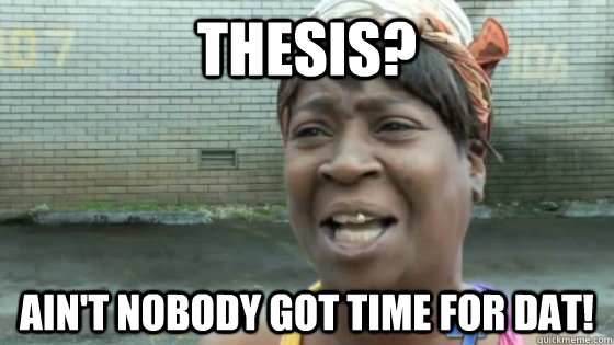 Thesis? Ain't nobody got time for dat!  SweetBrown