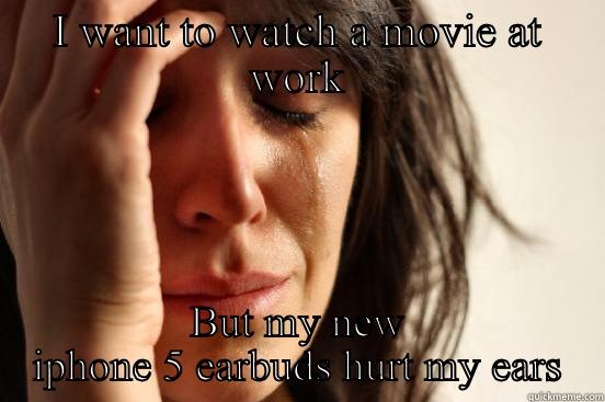 I WANT TO WATCH A MOVIE AT WORK BUT MY NEW IPHONE 5 EARBUDS HURT MY EARS First World Problems