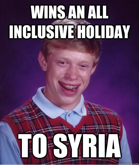 Wins an all inclusive holiday to syria  Bad Luck Brian