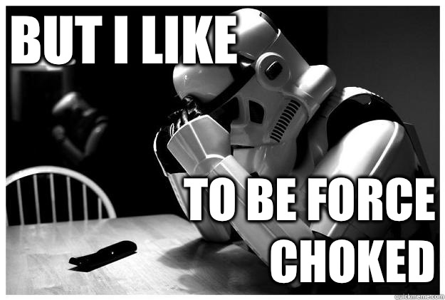 But I like to be force choked - But I like to be force choked  Sad Stormtrooper