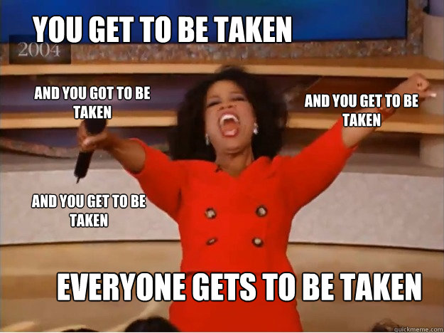 You get to be taken everyone gets to be taken and you get to be taken and you get to be taken and you got to be taken  oprah you get a car