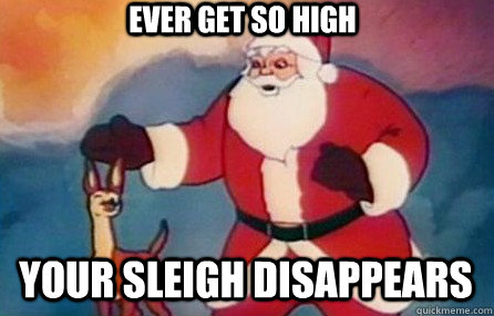ever get so high your sleigh disappears   