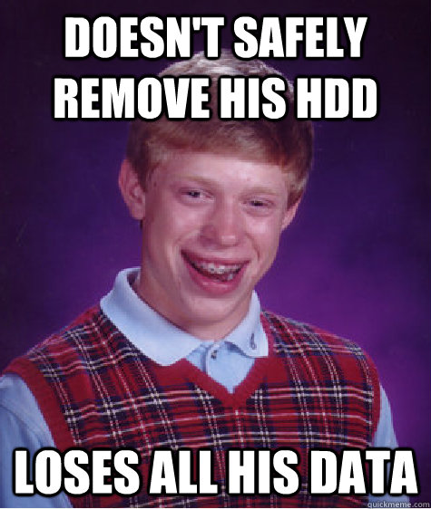 Doesn't safely remove his HDD Loses all his data - Doesn't safely remove his HDD Loses all his data  Bad Luck Brian