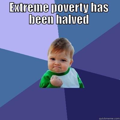 EXTREME POVERTY HAS BEEN HALVED  Success Kid