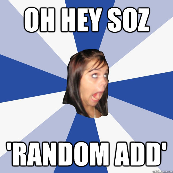 Oh Hey Soz 'Random Add'  Annoying Facebook Girl