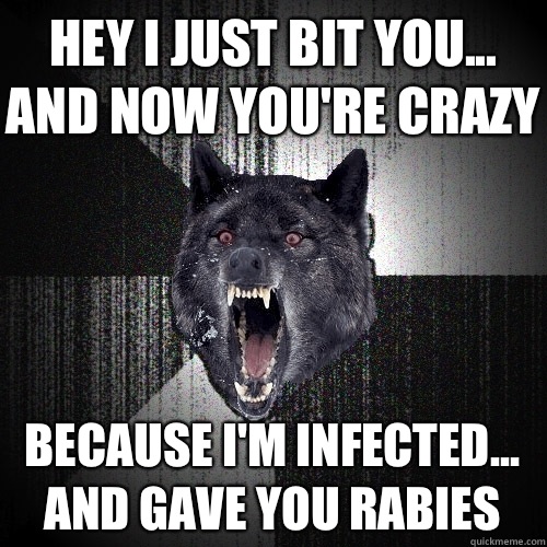 Hey I just bit you... and now you're crazy because I'm infected... and gave you rabies  Insanity Wolf